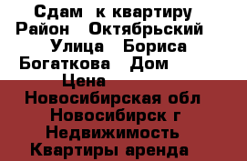Сдам 1к квартиру › Район ­ Октябрьский  › Улица ­ Бориса Богаткова › Дом ­ 209 › Цена ­ 14 000 - Новосибирская обл., Новосибирск г. Недвижимость » Квартиры аренда   